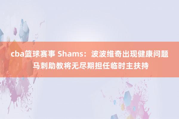 cba篮球赛事 Shams：波波维奇出现健康问题 马刺助教将无尽期担任临时主扶持