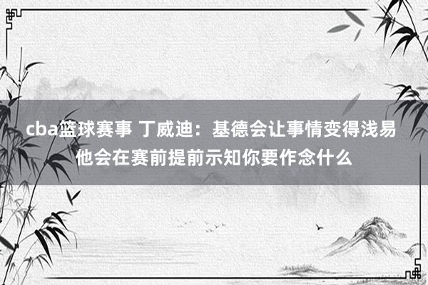 cba篮球赛事 丁威迪：基德会让事情变得浅易 他会在赛前提前示知你要作念什么