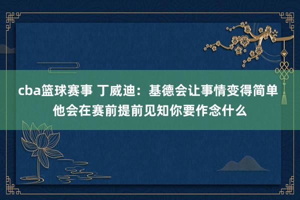 cba篮球赛事 丁威迪：基德会让事情变得简单 他会在赛前提前见知你要作念什么