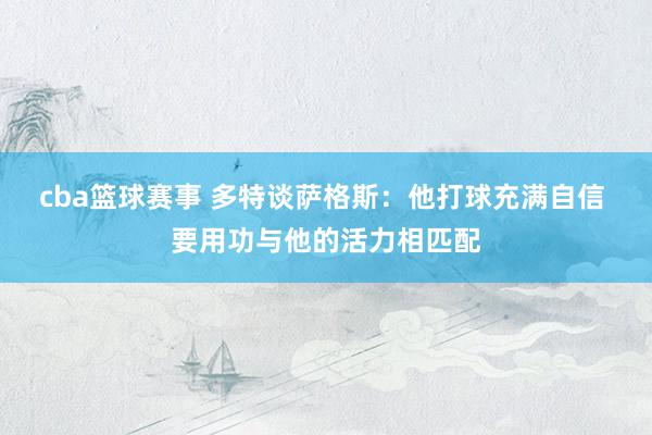 cba篮球赛事 多特谈萨格斯：他打球充满自信 要用功与他的活力相匹配