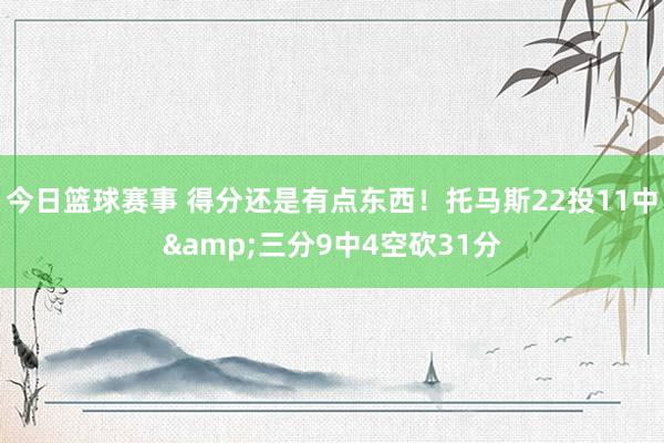 今日篮球赛事 得分还是有点东西！托马斯22投11中&三分9中4空砍31分