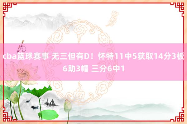 cba篮球赛事 无三但有D！怀特11中5获取14分3板6助3帽 三分6中1