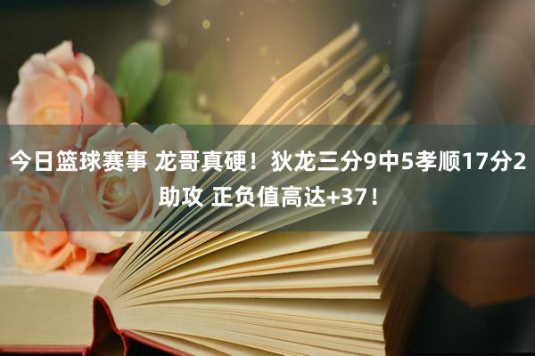 今日篮球赛事 龙哥真硬！狄龙三分9中5孝顺17分2助攻 正负值高达+37！