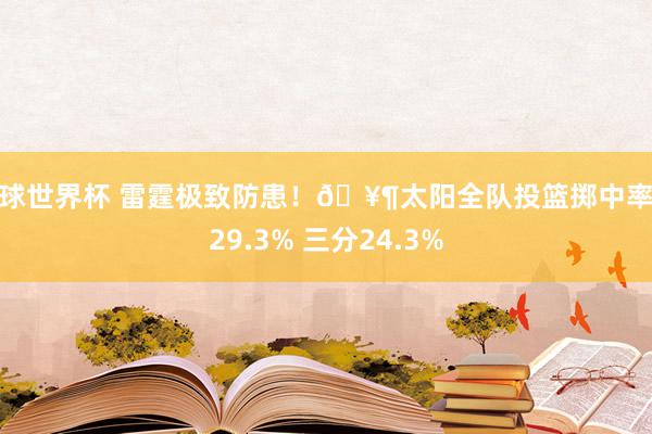 篮球世界杯 雷霆极致防患！🥶太阳全队投篮掷中率仅29.3% 三分24.3%