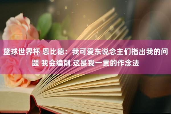 篮球世界杯 恩比德：我可爱东说念主们指出我的问题 我会编削 这是我一贯的作念法