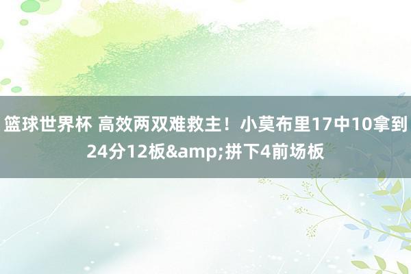 篮球世界杯 高效两双难救主！小莫布里17中10拿到24分12板&拼下4前场板