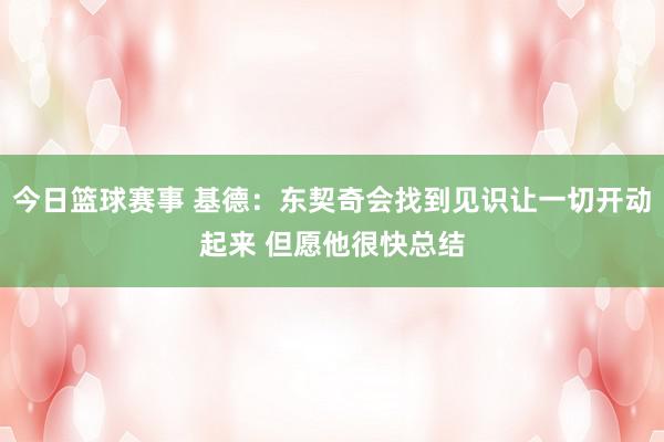 今日篮球赛事 基德：东契奇会找到见识让一切开动起来 但愿他很快总结