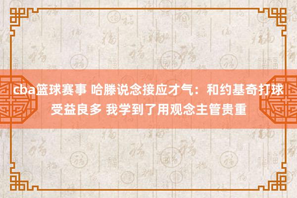 cba篮球赛事 哈滕说念接应才气：和约基奇打球受益良多 我学到了用观念主管贵重