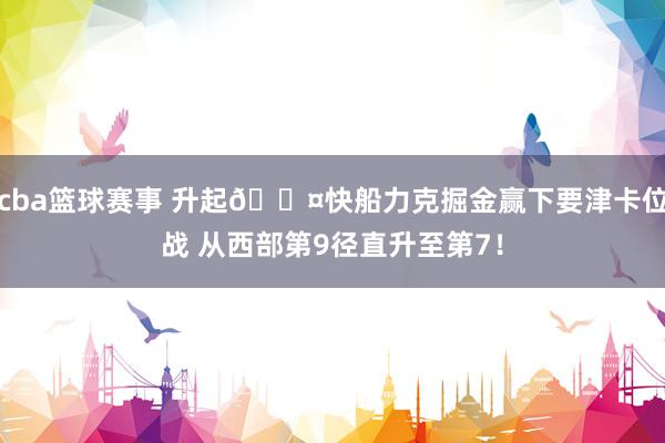 cba篮球赛事 升起😤快船力克掘金赢下要津卡位战 从西部第9径直升至第7！