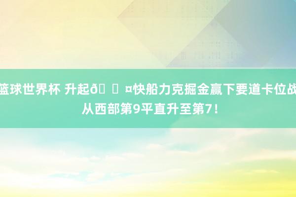 篮球世界杯 升起😤快船力克掘金赢下要道卡位战 从西部第9平直升至第7！