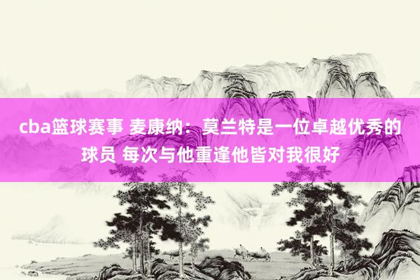 cba篮球赛事 麦康纳：莫兰特是一位卓越优秀的球员 每次与他重逢他皆对我很好