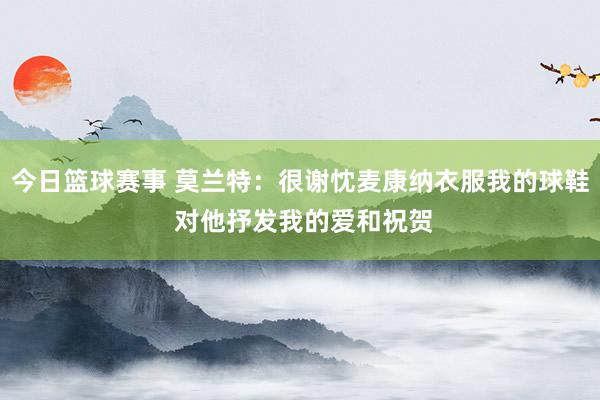 今日篮球赛事 莫兰特：很谢忱麦康纳衣服我的球鞋 对他抒发我的爱和祝贺