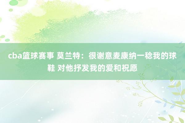 cba篮球赛事 莫兰特：很谢意麦康纳一稔我的球鞋 对他抒发我的爱和祝愿