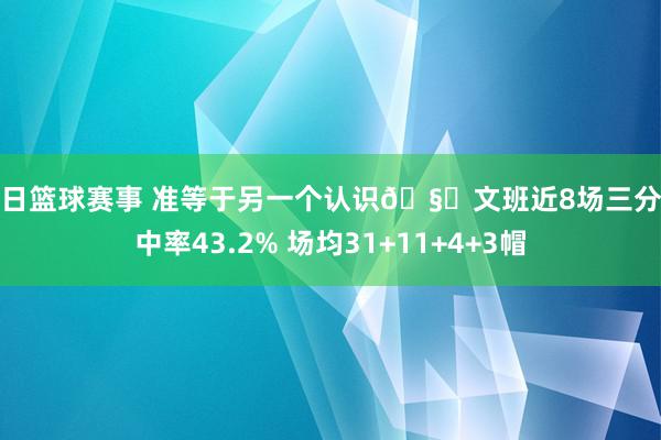 今日篮球赛事 准等于另一个认识🧐文班近8场三分射中率43.2% 场均31+11+4+3帽