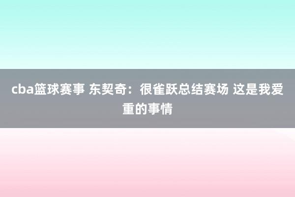 cba篮球赛事 东契奇：很雀跃总结赛场 这是我爱重的事情