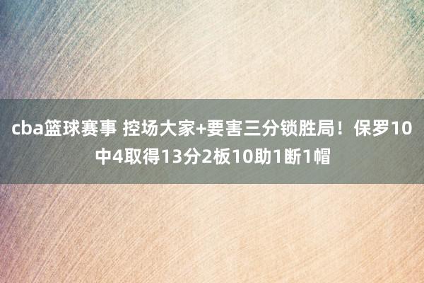 cba篮球赛事 控场大家+要害三分锁胜局！保罗10中4取得13分2板10助1断1帽