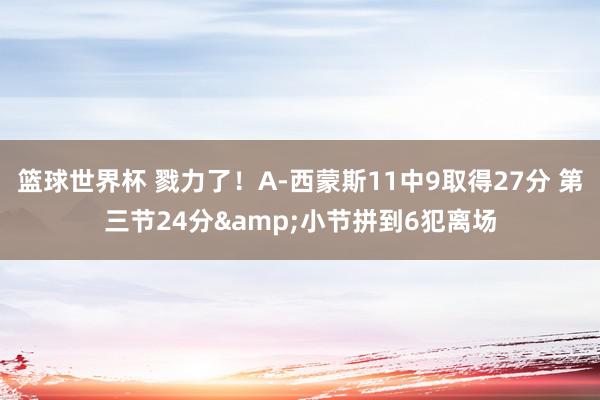 篮球世界杯 戮力了！A-西蒙斯11中9取得27分 第三节24分&小节拼到6犯离场