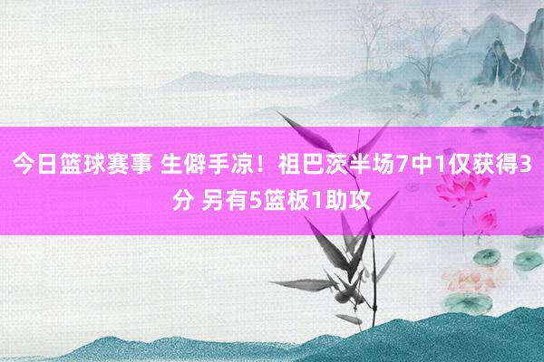 今日篮球赛事 生僻手凉！祖巴茨半场7中1仅获得3分 另有5篮板1助攻