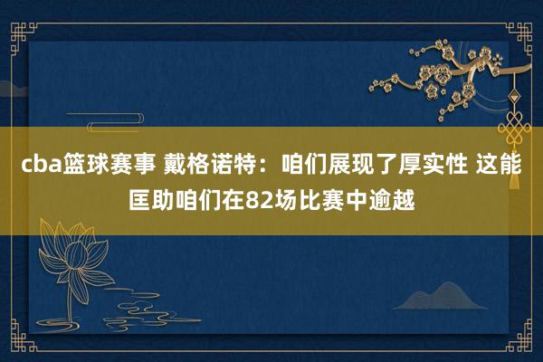 cba篮球赛事 戴格诺特：咱们展现了厚实性 这能匡助咱们在82场比赛中逾越