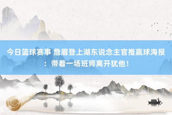 今日篮球赛事 詹眉登上湖东说念主官推赢球海报：带着一场班师离开犹他！