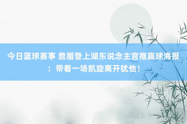 今日篮球赛事 詹眉登上湖东说念主官推赢球海报：带着一场凯旋离开犹他！