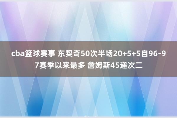 cba篮球赛事 东契奇50次半场20+5+5自96-97赛季以来最多 詹姆斯45递次二