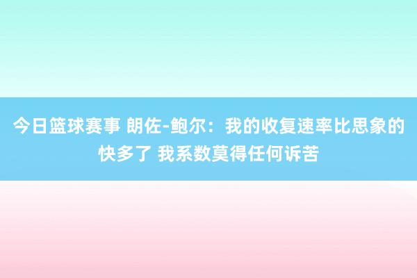 今日篮球赛事 朗佐-鲍尔：我的收复速率比思象的快多了 我系数莫得任何诉苦