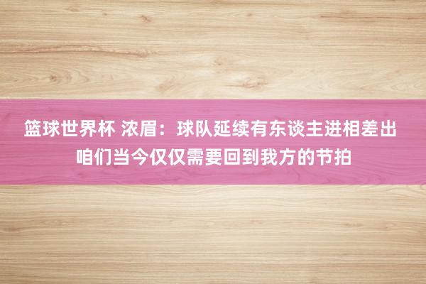 篮球世界杯 浓眉：球队延续有东谈主进相差出 咱们当今仅仅需要回到我方的节拍