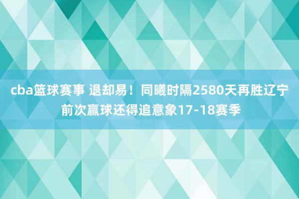 cba篮球赛事 退却易！同曦时隔2580天再胜辽宁 前次赢球还得追意象17-18赛季