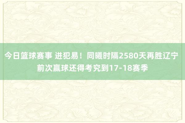 今日篮球赛事 进犯易！同曦时隔2580天再胜辽宁 前次赢球还得考究到17-18赛季