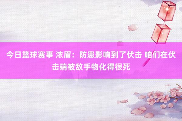 今日篮球赛事 浓眉：防患影响到了伏击 咱们在伏击端被敌手物化得很死