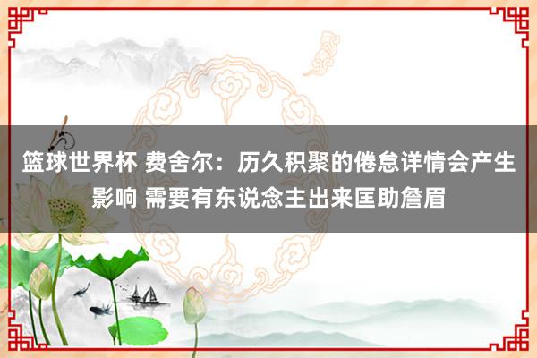 篮球世界杯 费舍尔：历久积聚的倦怠详情会产生影响 需要有东说念主出来匡助詹眉