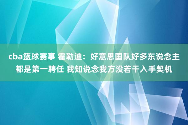 cba篮球赛事 霍勒迪：好意思国队好多东说念主都是第一聘任 我知说念我方没若干入手契机