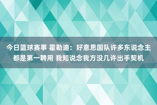 今日篮球赛事 霍勒迪：好意思国队许多东说念主都是第一聘用 我知说念我方没几许出手契机