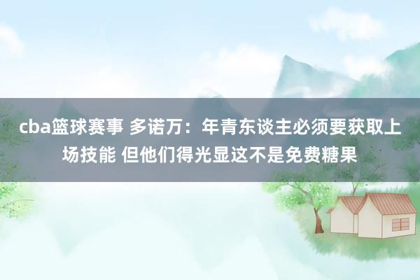 cba篮球赛事 多诺万：年青东谈主必须要获取上场技能 但他们得光显这不是免费糖果