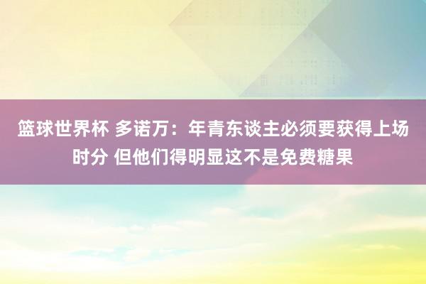 篮球世界杯 多诺万：年青东谈主必须要获得上场时分 但他们得明显这不是免费糖果