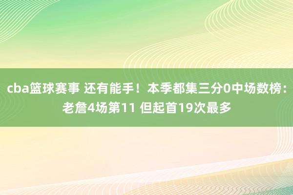 cba篮球赛事 还有能手！本季都集三分0中场数榜：老詹4场第11 但起首19次最多