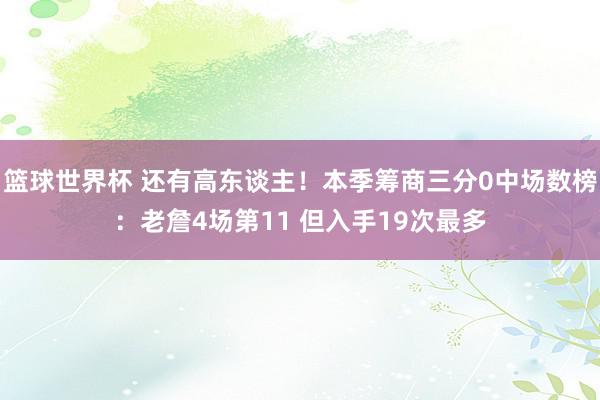 篮球世界杯 还有高东谈主！本季筹商三分0中场数榜：老詹4场第11 但入手19次最多