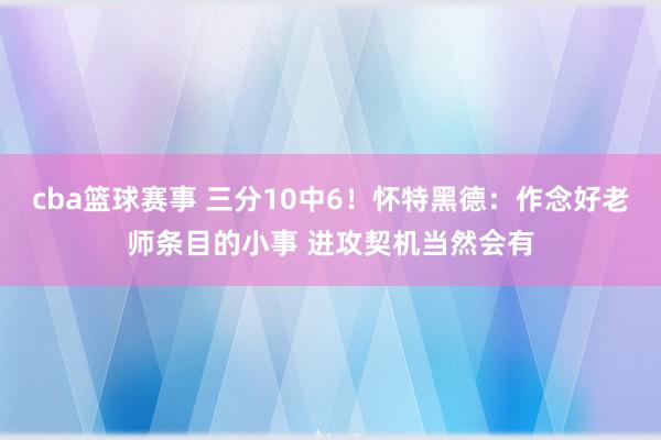 cba篮球赛事 三分10中6！怀特黑德：作念好老师条目的小事 进攻契机当然会有