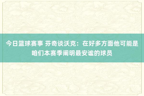 今日篮球赛事 芬奇谈沃克：在好多方面他可能是咱们本赛季阐明最安谧的球员