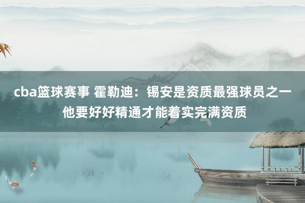 cba篮球赛事 霍勒迪：锡安是资质最强球员之一 他要好好精通才能着实完满资质