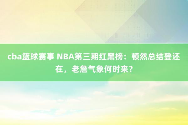 cba篮球赛事 NBA第三期红黑榜：顿然总结登还在，老詹气象何时来？