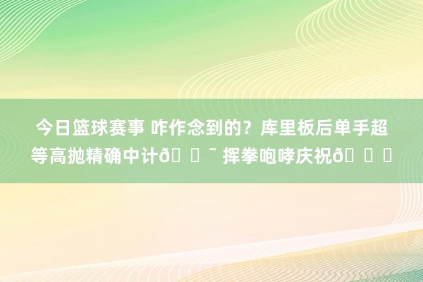 今日篮球赛事 咋作念到的？库里板后单手超等高抛精确中计🎯 挥拳咆哮庆祝😝