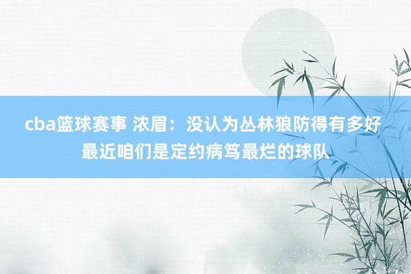 cba篮球赛事 浓眉：没认为丛林狼防得有多好 最近咱们是定约病笃最烂的球队