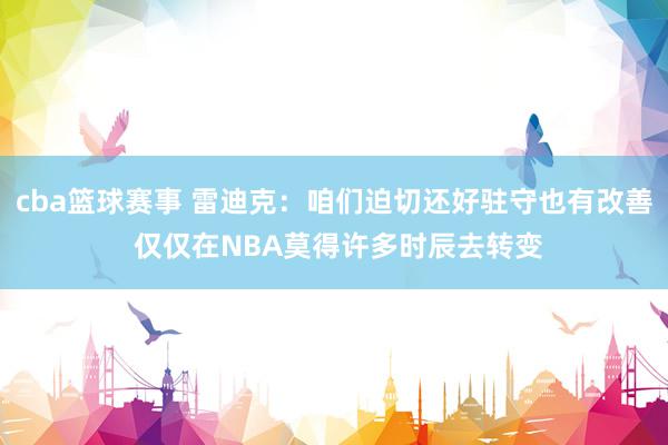 cba篮球赛事 雷迪克：咱们迫切还好驻守也有改善 仅仅在NBA莫得许多时辰去转变