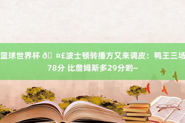 篮球世界杯 🤣波士顿转播方又来调皮：鸭王三场78分 比詹姆斯多29分哟~