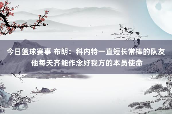 今日篮球赛事 布朗：科内特一直短长常棒的队友 他每天齐能作念好我方的本员使命