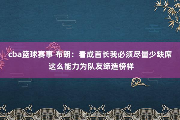 cba篮球赛事 布朗：看成首长我必须尽量少缺席 这么能力为队友缔造榜样