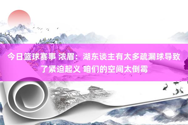 今日篮球赛事 浓眉：湖东谈主有太多疏漏球导致了紧迫起义 咱们的空间太倒霉