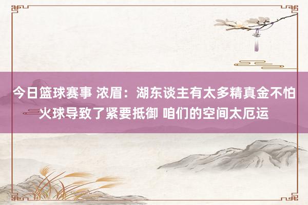 今日篮球赛事 浓眉：湖东谈主有太多精真金不怕火球导致了紧要抵御 咱们的空间太厄运